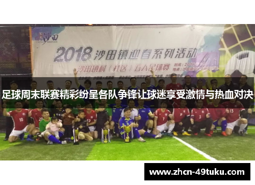 足球周末联赛精彩纷呈各队争锋让球迷享受激情与热血对决